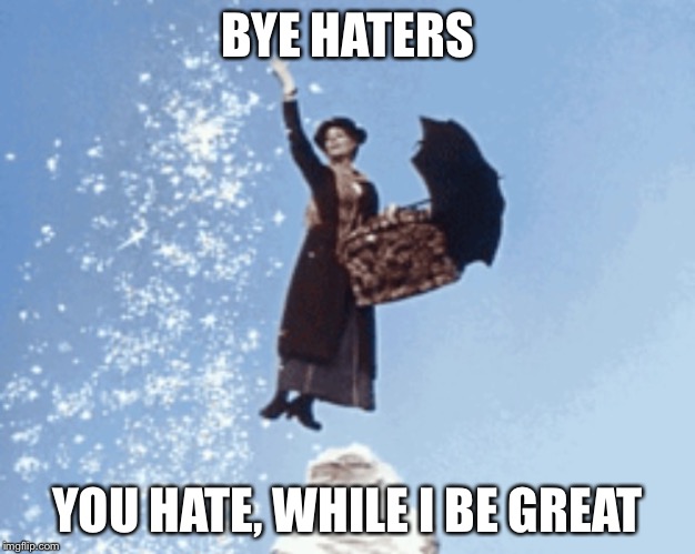 Bye haters | BYE HATERS; YOU HATE, WHILE I BE GREAT | image tagged in bye haters | made w/ Imgflip meme maker