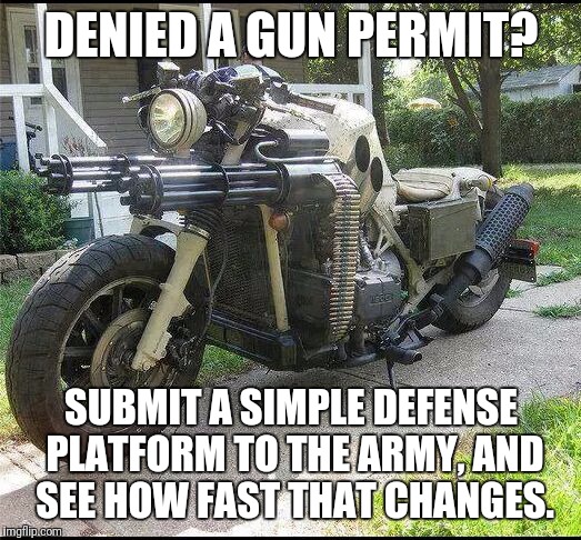 Guns | DENIED A GUN PERMIT? SUBMIT A SIMPLE DEFENSE PLATFORM TO THE ARMY, AND SEE HOW FAST THAT CHANGES. | image tagged in guns | made w/ Imgflip meme maker