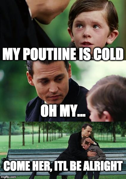 Finding Neverland Meme | MY POUTIINE IS COLD; OH MY... COME HER, ITL BE ALRIGHT | image tagged in memes,finding neverland | made w/ Imgflip meme maker