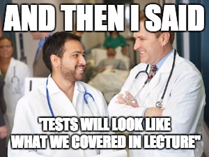 doctors | AND THEN I SAID; 'TESTS WILL LOOK LIKE WHAT WE COVERED IN LECTURE" | image tagged in doctors | made w/ Imgflip meme maker
