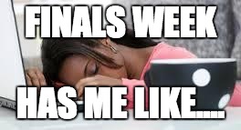 Tired Student | FINALS WEEK; HAS ME LIKE.... | image tagged in tired student | made w/ Imgflip meme maker