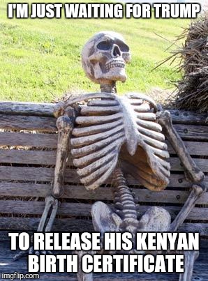 Waiting Skeleton Meme | I'M JUST WAITING FOR TRUMP TO RELEASE HIS KENYAN BIRTH CERTIFICATE | image tagged in memes,waiting skeleton | made w/ Imgflip meme maker