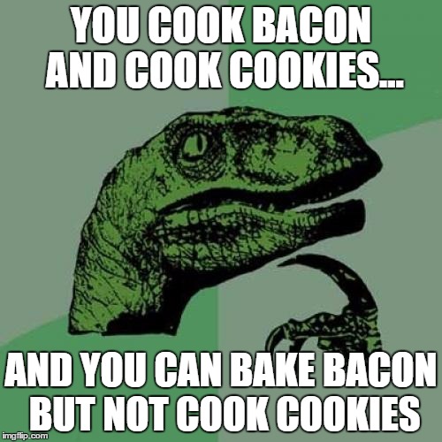 Philosoraptor Meme | YOU COOK BACON AND COOK COOKIES... AND YOU CAN BAKE BACON BUT NOT COOK COOKIES | image tagged in memes,philosoraptor | made w/ Imgflip meme maker