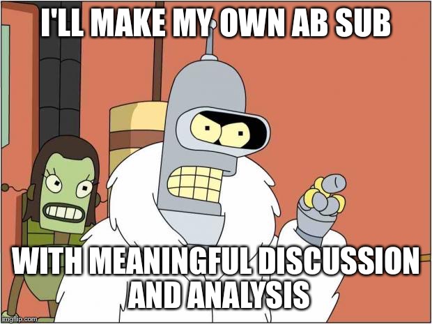 Blackjack and Hookers | I'LL MAKE MY OWN AB SUB; WITH MEANINGFUL DISCUSSION AND ANALYSIS | image tagged in blackjack and hookers | made w/ Imgflip meme maker