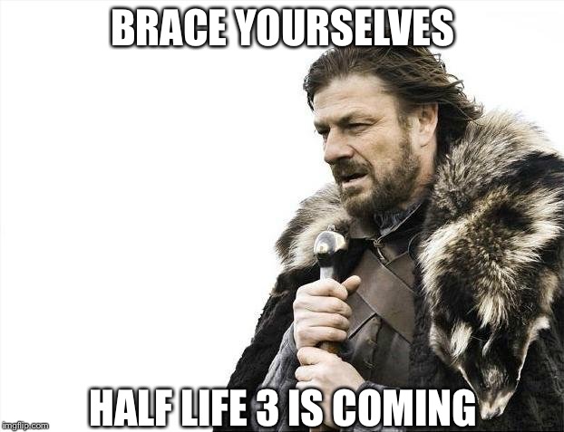 Brace Yourselves X is Coming Meme | BRACE YOURSELVES; HALF LIFE 3 IS COMING | image tagged in memes,brace yourselves x is coming | made w/ Imgflip meme maker