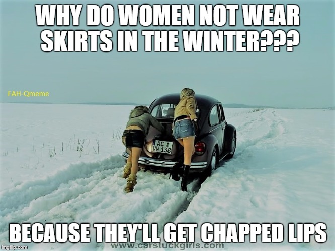 You better put some chapstick on that... | WHY DO WOMEN NOT WEAR SKIRTS IN THE WINTER??? BECAUSE THEY'LL GET CHAPPED LIPS | image tagged in skirt,chapstick,cold | made w/ Imgflip meme maker