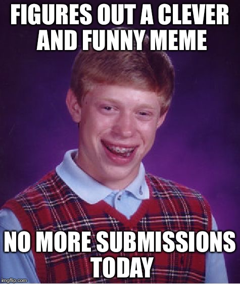 Bad Luck Brian Meme | FIGURES OUT A CLEVER AND FUNNY MEME; NO MORE SUBMISSIONS TODAY | image tagged in memes,bad luck brian | made w/ Imgflip meme maker