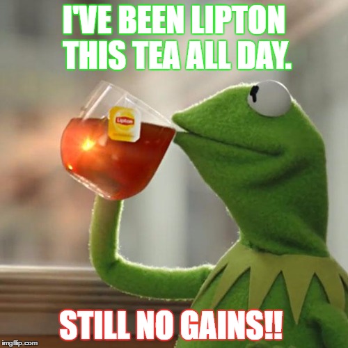 But That's None Of My Business | I'VE BEEN LIPTON THIS TEA ALL DAY. STILL NO GAINS!! | image tagged in memes,but thats none of my business,kermit the frog | made w/ Imgflip meme maker
