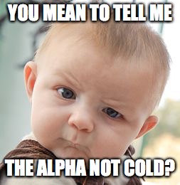 Skeptical Baby Meme | YOU MEAN TO TELL ME; THE ALPHA NOT COLD? | image tagged in memes,skeptical baby | made w/ Imgflip meme maker