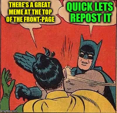 Batman Slapping Robin Meme | THERE'S A GREAT MEME AT THE TOP OF THE FRONT-PAGE QUICK LETS REPOST IT | image tagged in memes,batman slapping robin | made w/ Imgflip meme maker