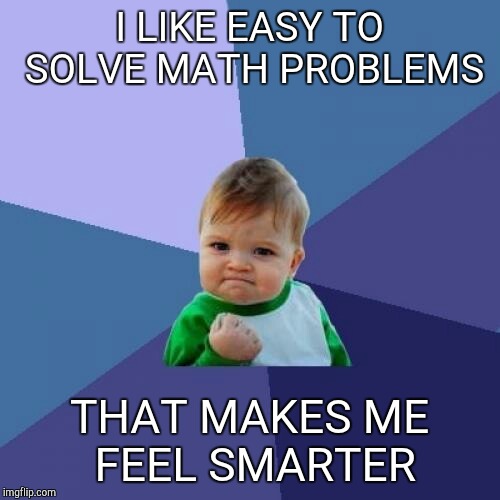 Success Kid Meme | I LIKE EASY TO SOLVE MATH PROBLEMS; THAT MAKES ME FEEL SMARTER | image tagged in memes,success kid | made w/ Imgflip meme maker