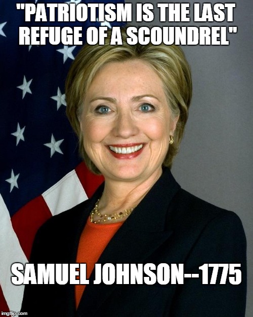 Hillary Clinton Meme | "PATRIOTISM IS THE LAST REFUGE OF A SCOUNDREL"; SAMUEL JOHNSON--1775 | image tagged in memes,hillary clinton | made w/ Imgflip meme maker