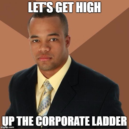 Successful Black Guy | LET'S GET HIGH; UP THE CORPORATE LADDER | image tagged in successful black guy | made w/ Imgflip meme maker