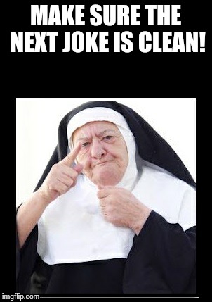 nun | MAKE SURE THE NEXT JOKE IS CLEAN! | image tagged in nun | made w/ Imgflip meme maker