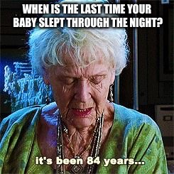 It's been 84 years | WHEN IS THE LAST TIME YOUR BABY SLEPT THROUGH THE NIGHT? | image tagged in it's been 84 years | made w/ Imgflip meme maker