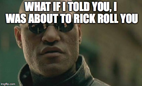 Matrix Morpheus | WHAT IF I TOLD YOU, I WAS ABOUT TO RICK ROLL YOU | image tagged in memes,matrix morpheus | made w/ Imgflip meme maker