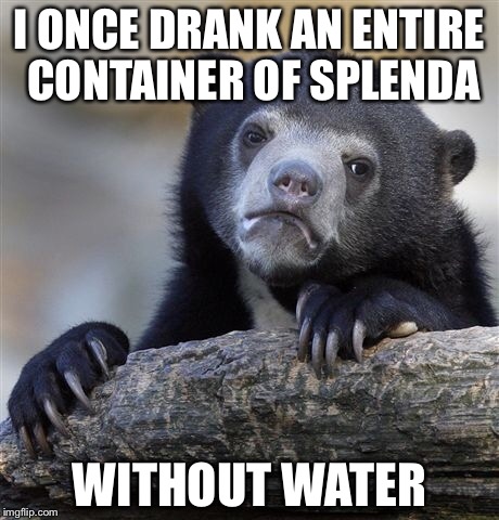 Confession Bear Meme | I ONCE DRANK AN ENTIRE CONTAINER OF SPLENDA WITHOUT WATER | image tagged in memes,confession bear,splenda | made w/ Imgflip meme maker