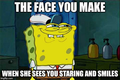 Don't You Squidward Meme | THE FACE YOU MAKE WHEN SHE SEES YOU STARING AND SMILES | image tagged in memes,dont you squidward | made w/ Imgflip meme maker