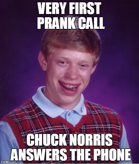 Bad Luck Brian | VERY FIRST PRANK CALL; CHUCK NORRIS ANSWERS THE PHONE | image tagged in memes,bad luck brian | made w/ Imgflip meme maker