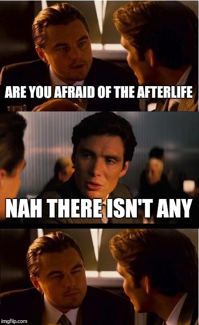 Not sure if that's the answer you were looking for | ARE YOU AFRAID OF THE AFTERLIFE; NAH THERE ISN'T ANY | image tagged in memes,inception | made w/ Imgflip meme maker