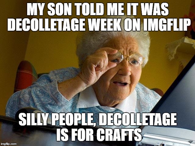 Now What's That Craft Called Again? Deco-what? | MY SON TOLD ME IT WAS DECOLLETAGE WEEK ON IMGFLIP; SILLY PEOPLE, DECOLLETAGE IS FOR CRAFTS | image tagged in memes,grandma finds the internet,cleavage week | made w/ Imgflip meme maker