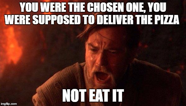 You Were The Chosen One (Star Wars) Meme | YOU WERE THE CHOSEN ONE, YOU WERE SUPPOSED TO DELIVER THE PIZZA; NOT EAT IT | image tagged in memes,you were the chosen one star wars | made w/ Imgflip meme maker