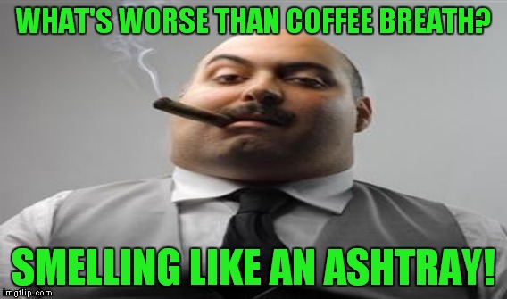 WHAT'S WORSE THAN COFFEE BREATH? SMELLING LIKE AN ASHTRAY! | made w/ Imgflip meme maker