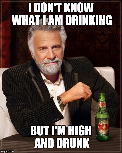 The Most Interesting Man In The World Meme | I DON'T KNOW WHAT I AM DRINKING; BUT I'M HIGH AND DRUNK | image tagged in memes,the most interesting man in the world | made w/ Imgflip meme maker