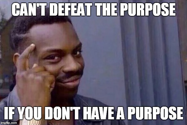 CAN'T DEFEAT THE PURPOSE IF YOU DON'T HAVE A PURPOSE | made w/ Imgflip meme maker