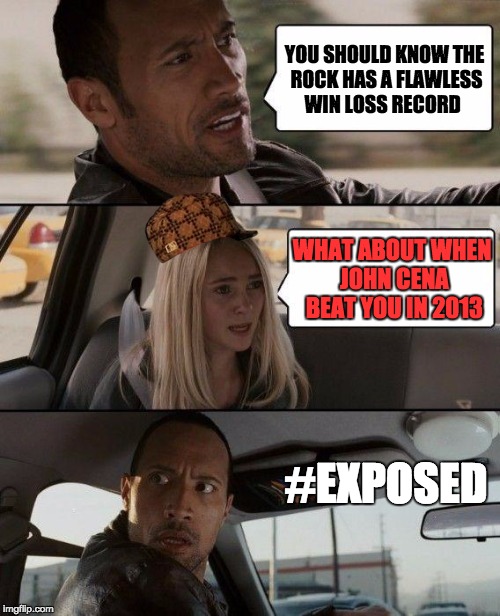 The rock got exposed | YOU SHOULD KNOW THE ROCK HAS A FLAWLESS WIN LOSS RECORD; WHAT ABOUT WHEN JOHN CENA BEAT YOU IN 2013; #EXPOSED | image tagged in memes,the rock driving,scumbag | made w/ Imgflip meme maker