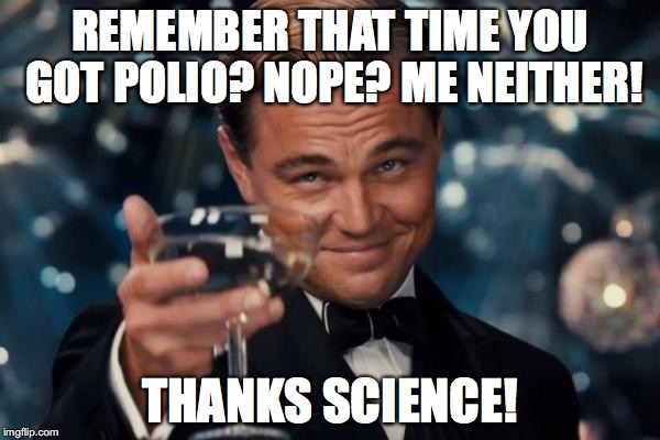 Leonardo Dicaprio Cheers Meme | REMEMBER THAT TIME YOU GOT POLIO?
NOPE? ME NEITHER! THANKS SCIENCE! | image tagged in memes,leonardo dicaprio cheers | made w/ Imgflip meme maker