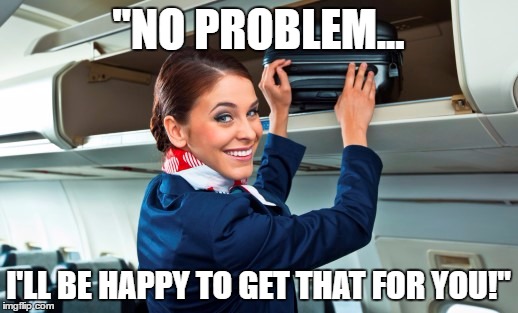 Happy tp Help! | "NO PROBLEM... I'LL BE HAPPY TO GET THAT FOR YOU!" | image tagged in airlines | made w/ Imgflip meme maker