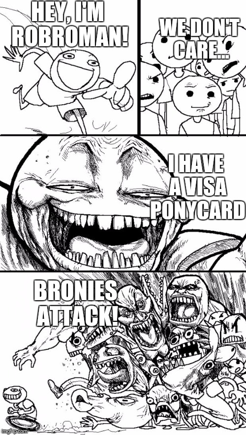 Hey Internet Meme | HEY, I'M ROBROMAN! WE DON'T CARE... I HAVE A VISA PONYCARD; BRONIES ATTACK! | image tagged in memes,hey internet,robroman | made w/ Imgflip meme maker