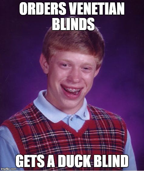 Bad Luck Brian Meme | ORDERS VENETIAN BLINDS GETS A DUCK BLIND | image tagged in memes,bad luck brian | made w/ Imgflip meme maker