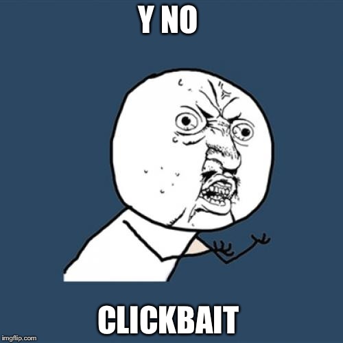 Y U No | Y NO; CLICKBAIT | image tagged in memes,y u no | made w/ Imgflip meme maker