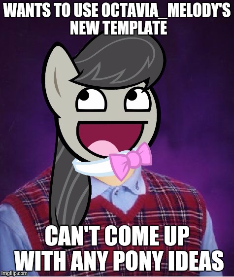 Bad Luck Octavia_Melody | WANTS TO USE OCTAVIA_MELODY'S NEW TEMPLATE; CAN'T COME UP WITH ANY PONY IDEAS | image tagged in bad luck octavia_melody | made w/ Imgflip meme maker