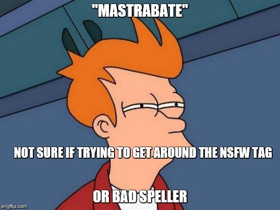 Futurama Fry Meme | "MASTRABATE" OR BAD SPELLER NOT SURE IF TRYING TO GET AROUND THE NSFW TAG | image tagged in memes,futurama fry | made w/ Imgflip meme maker