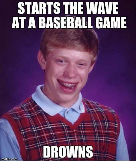 Bad Luck Brian | STARTS THE WAVE AT A BASEBALL GAME; DROWNS | image tagged in memes,bad luck brian | made w/ Imgflip meme maker