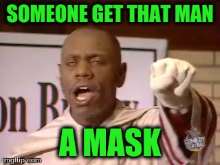 SOMEONE GET THAT MAN A MASK | made w/ Imgflip meme maker