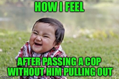 Evil Toddler Meme | HOW I FEEL; AFTER PASSING A COP WITHOUT HIM PULLING OUT | image tagged in memes,evil toddler | made w/ Imgflip meme maker