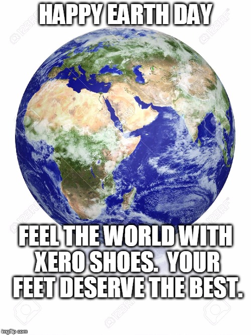 Earth Globe | HAPPY EARTH DAY; FEEL THE WORLD WITH XERO SHOES.  YOUR FEET DESERVE THE BEST. | image tagged in earth globe | made w/ Imgflip meme maker