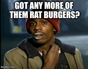 Y'all Got Any More Of That Meme | GOT ANY MORE OF THEM RAT BURGERS? | image tagged in memes,yall got any more of | made w/ Imgflip meme maker