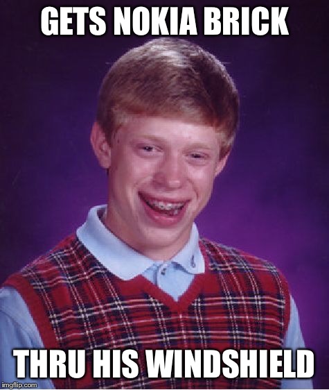 Bad Luck Brian Meme | GETS NOKIA BRICK THRU HIS WINDSHIELD | image tagged in memes,bad luck brian | made w/ Imgflip meme maker