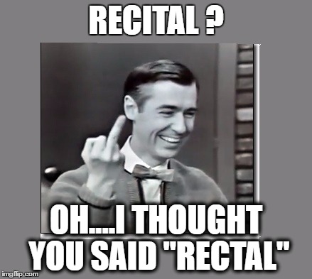Those early teleprompters were error prone .....  | RECITAL ? OH....I THOUGHT YOU SAID "RECTAL" | image tagged in mr rodgers | made w/ Imgflip meme maker