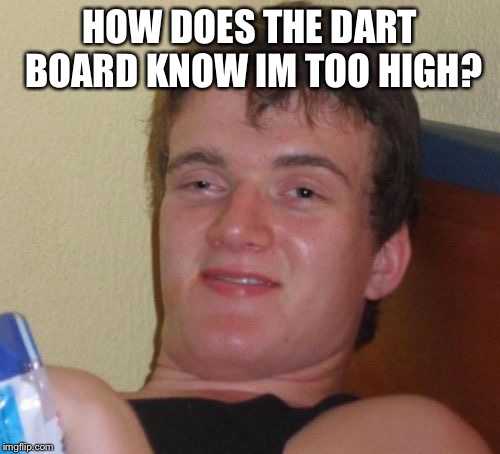 Too high | HOW DOES THE DART BOARD KNOW IM TOO HIGH? | image tagged in memes,10 guy,high,stoner,dude | made w/ Imgflip meme maker