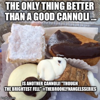 Cannoli | THE ONLY THING BETTER THAN A GOOD CANNOLI ... IS ANOTHER CANNOLI!
"THOUGH THE BRIGHTEST FELL"
#THEBROOKLYNANGELSSERIES | image tagged in brooklyn | made w/ Imgflip meme maker