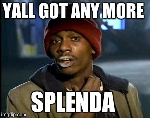 Y'all Got Any More Of That Meme | YALL GOT ANY MORE SPLENDA | image tagged in memes,yall got any more of | made w/ Imgflip meme maker