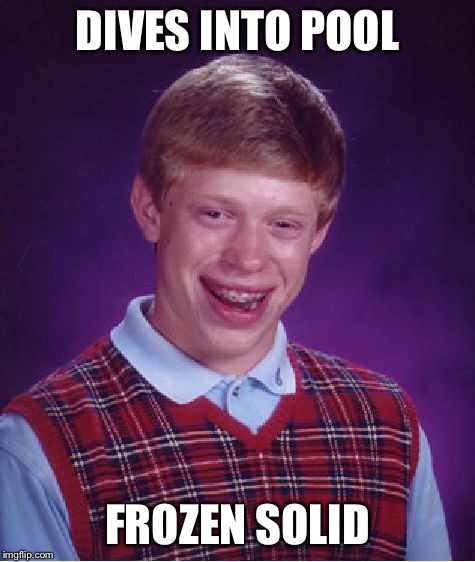 Bad Luck Brian Meme | DIVES INTO POOL FROZEN SOLID | image tagged in memes,bad luck brian | made w/ Imgflip meme maker