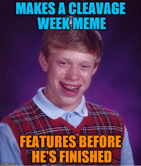 A case of premature meme action | MAKES A CLEAVAGE WEEK MEME; FEATURES BEFORE HE'S FINISHED | image tagged in memes,bad luck brian | made w/ Imgflip meme maker