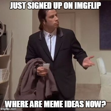 Confused Travolta | JUST SIGNED UP ON IMGFLIP; WHERE ARE MEME IDEAS NOW? | image tagged in confused travolta | made w/ Imgflip meme maker